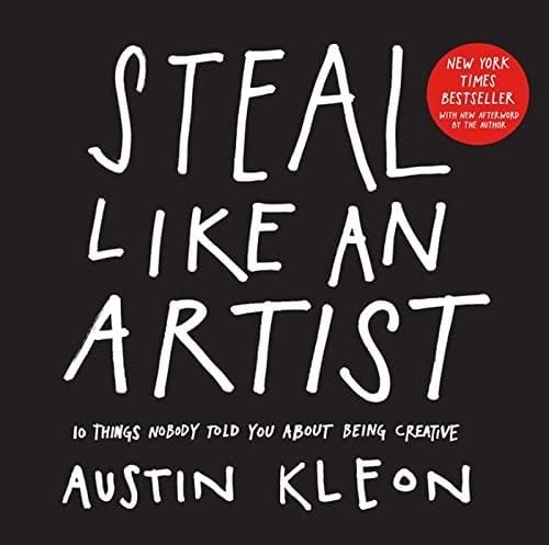 Steal Like an Artist: 10 Things Nobody Told You About Being Creative - Austin Kleon · 2012