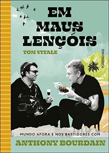 Em maus lençóis: mundo afora e nos bastidores com Anthony Bourdain - Tom Vitale