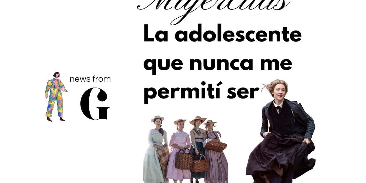 Mujercitas: La adolescente que nunca me permití ser - news from G