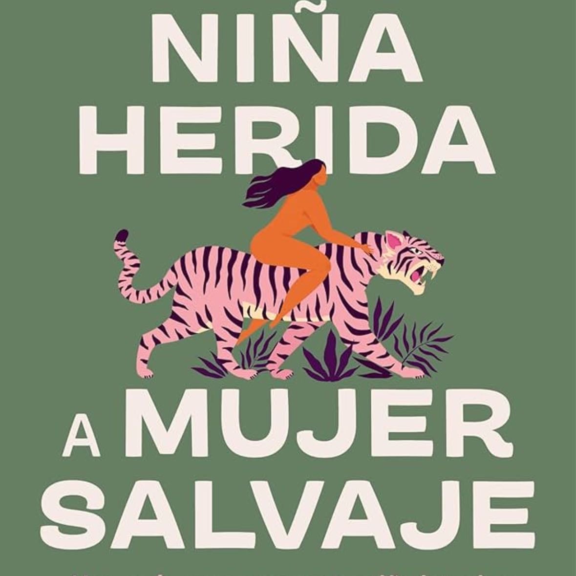 De niña herida a mujer salvaje: Una guía para sanar a tu niña interior y despertar el poder que hay en ti - Sara Sarmiento · 2024