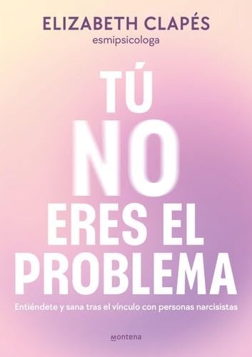 Tú No Eres El Problema: Entiéndete Y Sana Tras El Vínculo Con Personas Narcisist as / You Are Not the Problem - Elizabeth Clapés · 2024