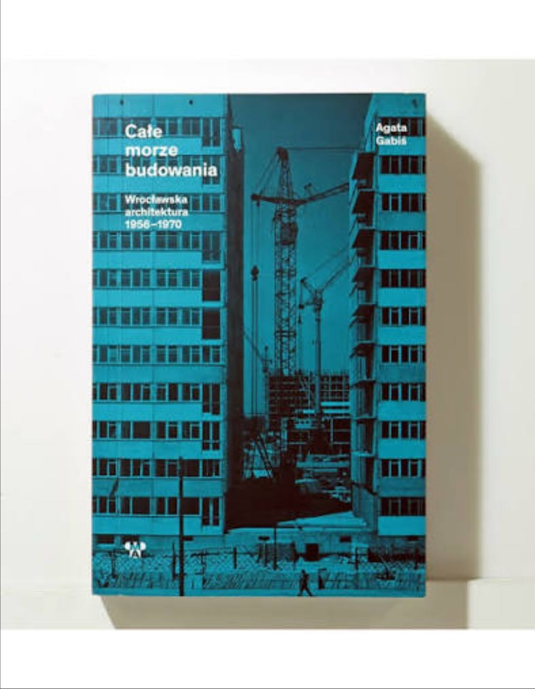 Całe morze budowania wrocławska architektura 1956-1970 - Agata Gabiś · 2018