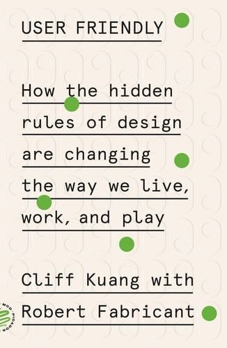 User Friendly- How the Hidden Rules of Design Are Changing the Way We Live, Work, and Play - Cliff Kuang, Robert Fabricant · 2020