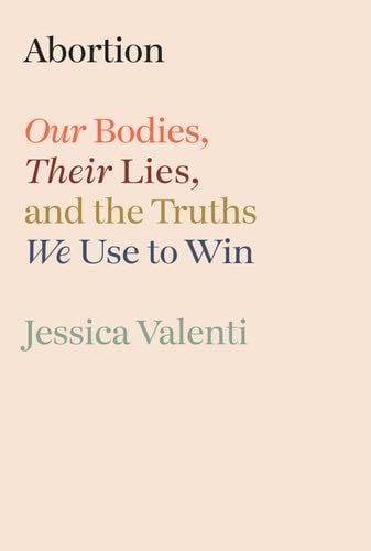 Abortion: Our Bodies, Their Lies, and the Truths We Use to Win - Jessica Valenti · 2024