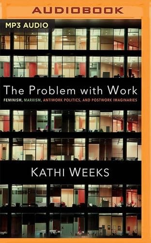 The Problem with Work: Feminism, Marxism, Antiwork Politics, and Postwork Imaginaries - Kathi Weeks · 2021