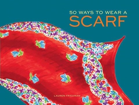 50 Ways to Wear a Scarf - Lauren Friedman · 2014