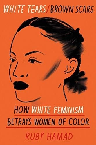 White Tears/Brown Scars: How White Feminism Betrays Women of Color - Ruby Hamad · 2020