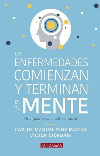 Las enfermedades comienzan y terminan en tu mente: Una guía para la autosanación (Spanish Edition) - Carlos Manuel Ruiz Macías, Víctor Giordani · 2018