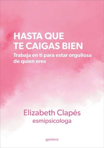 Hasta que te caigas bien: Trabaja en ti para estar orgullosa de quien eres - Elizabeth Clapés (@esmipsicologa) · 2023