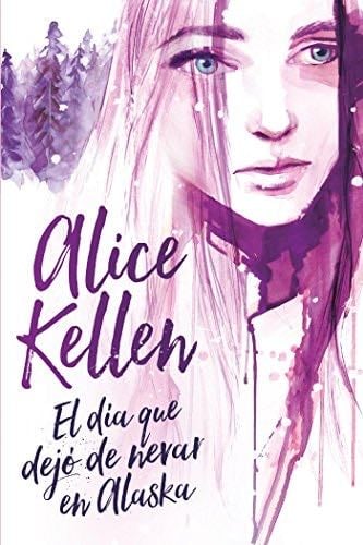 El día que dejó de nevar en Alaska - Alice Kellen · 2017