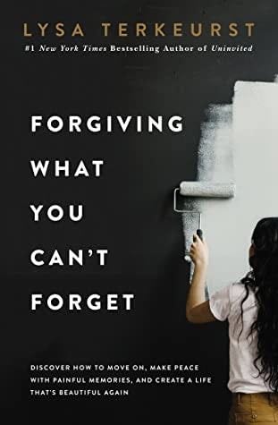 Forgiving What You Can't Forget: Discover How to Move On, Make Peace with Painful Memories, and Create a Life That’s Beautiful Again - Lysa TerKeurst · 2020