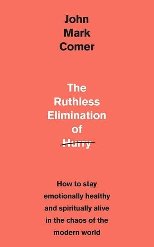 The Ruthless Elimination of Hurry: How to Stay Emotionally Healthy and Spiritually Alive in the Chaos of the Modern World - John Mark Comer · 2019