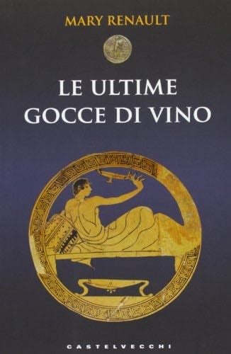 Le ultime gocce di vino - Mary Renault · 2013