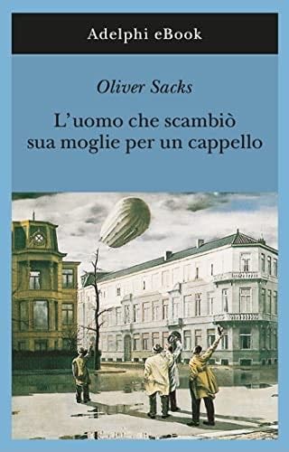 L’uomo che scambiò sua moglie per un cappello (Gli Adelphi Vol. 190) (Italian Edition) - Oliver Sacks · 2013