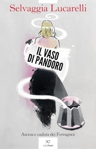 Il vaso di Pandoro: Ascesa e caduta dei Ferragnez - Selvaggia Lucarelli · 2024
