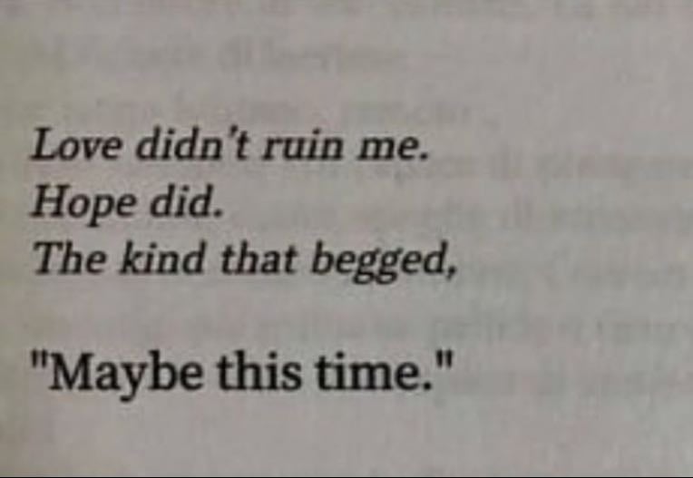 unknown - ”love didn’t ruin me, hope did. the kind that begged, ’maybe this time’.”