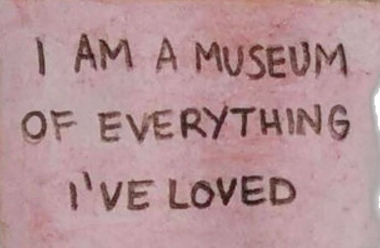 unknown - ”i am a museum of everthing i’ve loved.”