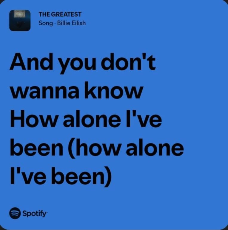 billie eilish - and you don’t wanna know how alone i’ve been.