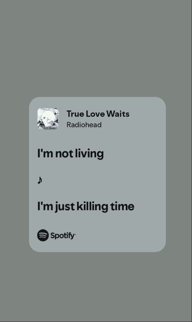 radiohead - i’m not living, i’m just killing time.
