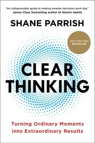 Clear Thinking: Turning Ordinary Moments into Extraordinary Results - Shane Parrish · 2023