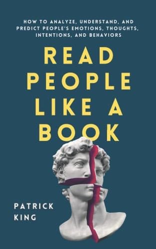 Read People Like a Book: How to Analyze, Understand, and Predict People’s Emotions, Thoughts, Intentions, and Behaviors (How to be More Likable and Charismatic) - Patrick King · 2020