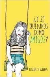 Y SI QUEDAMOS COMO AMIGOS? - Elizabeth Eulberg · 2013