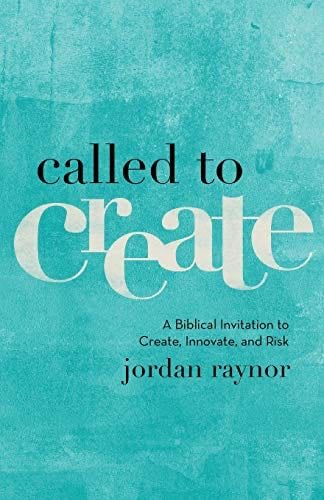Called to Create: A Biblical Invitation to Create, Innovate, and Risk - Jordan Raynor · 2017