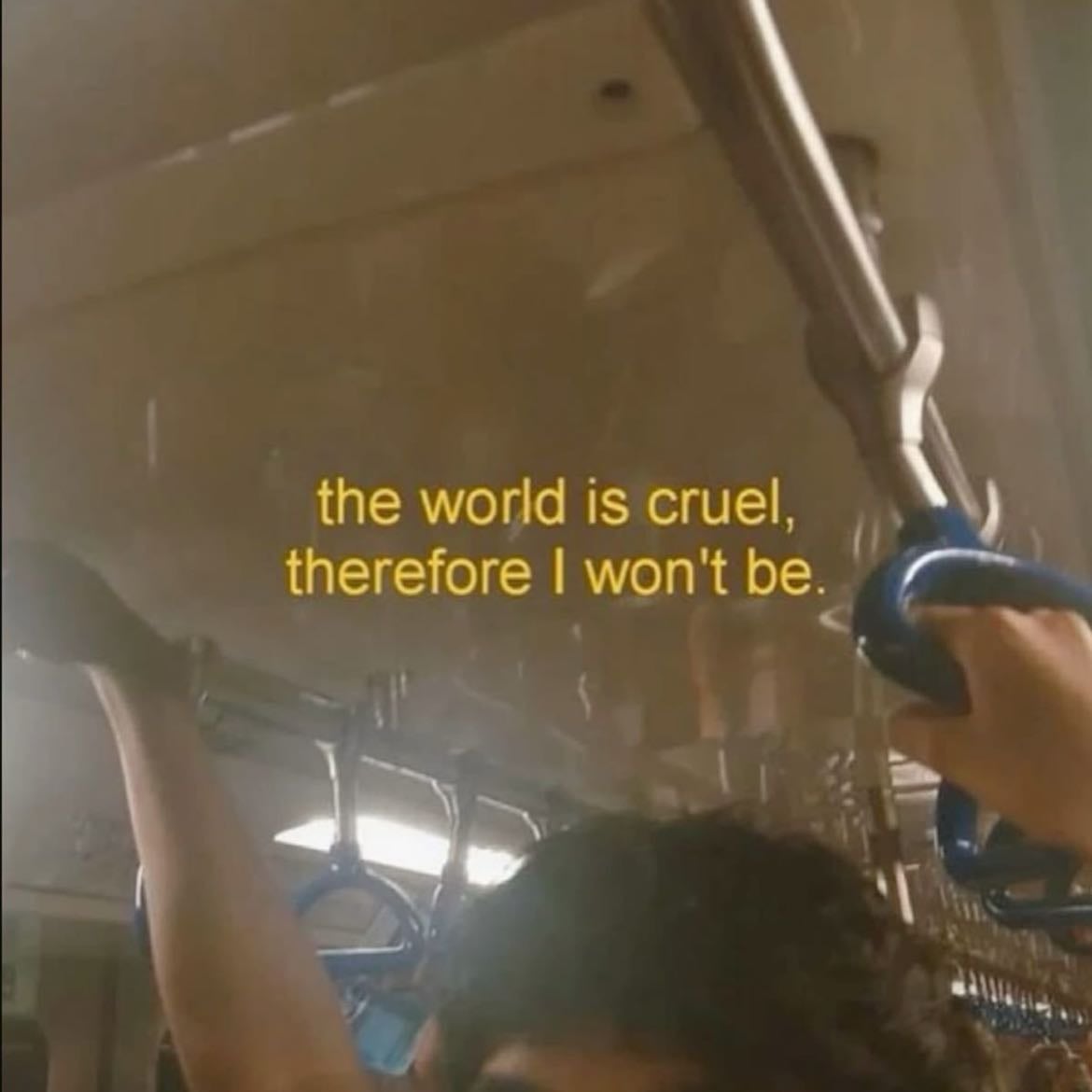 “The World Is Cruel, Therefor I Won’t Be.”