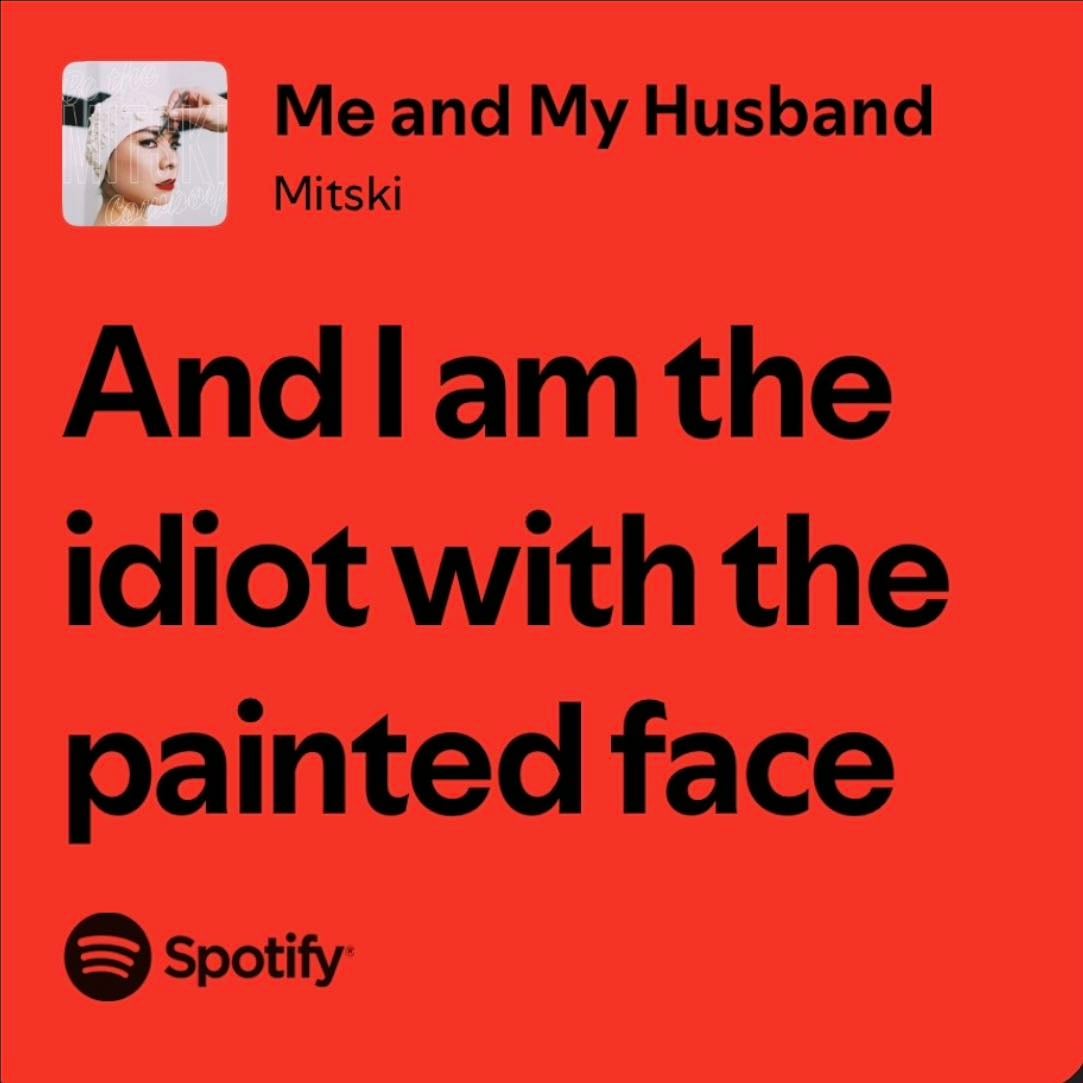 4. Me and My Husband. - Esto es como, que sé que nunca me amaran de la misma manera en la que yo amo.
¿Soy yo la idiota con la cara pintada?