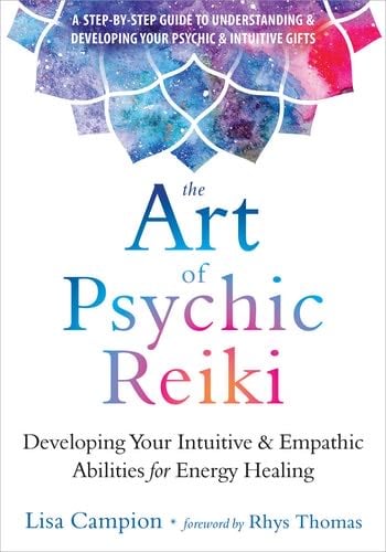 The Art of Psychic Reiki: Developing Your Intuitive and Empathic Abilities for Energy Healing - Lisa Campion · 2018