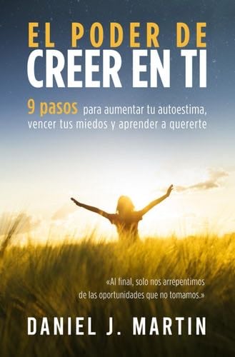 El poder de creer en ti: 9 pasos para aumentar tu autoestima, vencer tus miedos y aprender a quererte (Tu mejor versión) (Spanish Edition) - Daniel J. Martin · 2021