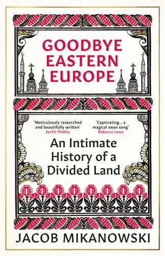 Goodbye Eastern Europe - Jacob Mikanowski · 2022