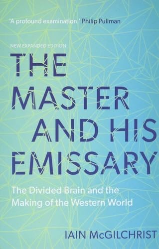 The Master and His Emissary: The Divided Brain and the Making of the Western World - Iain McGilchrist · 2019