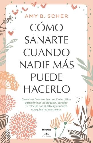 Cómo sanarte cuando nadie más puede hacerlo / How to Heal Yourself When No One Else Can (Spanish Edition) - Amy B. Scher · 2018