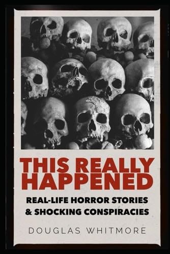 THIS REALLY HAPPENED: Real Horror Stories and Shocking Conspiracies that Will Shock You to Your Core - Douglas Whitmore ● 2025