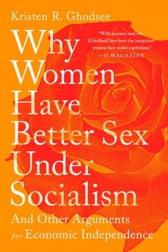 Why Women Have Better Sex Under Socialism: And Other Arguments for Economic Independence - Kristen R. Ghodsee · 2018