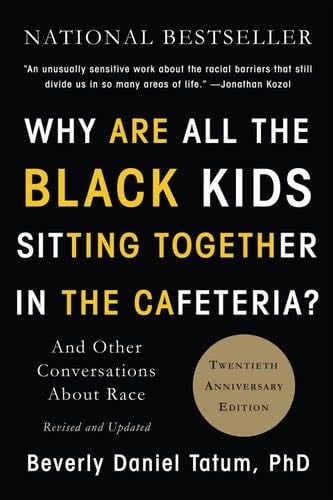 Why Are All the Black Kids Sitting Together in the Cafeteria? - Beverly Daniel Tatum · 2017