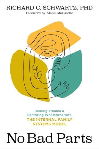 No Bad Parts: Healing Trauma and Restoring Wholeness with the Internal Family Systems Model - Richard Schwartz Ph.D. · 2021