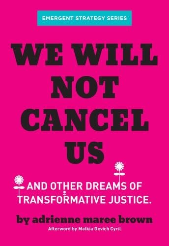 We Will Not Cancel Us: And Other Dreams of Transformative Justice (Emergent Strategy Series, 3) - adrienne maree brown · 2020