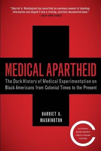Medical Apartheid: The Dark History of Medical Experimentation on Black Americans from Colonial Times to the Present - Harriet A. Washington · 2008