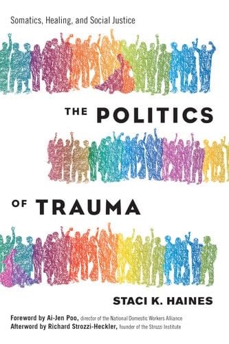 The Politics of Trauma: Somatics, Healing, and Social Justice - Staci Haines · 2019