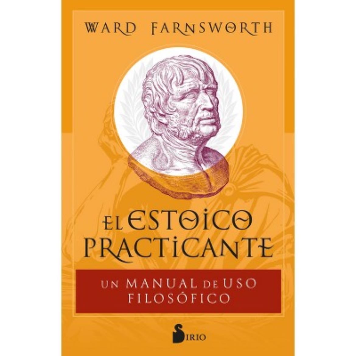 WARD FARNSWORTH EL ESTOiCO PRACTICANTE UN MANUAL DE USO FILOSÓFICO