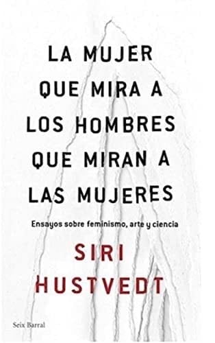 La Mujer Que Mira A Los Hombres Que Miran A Las Mujeres - SIRI HUSTVEDT