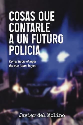 Cosas que contarle a un futuro policía: Correr hacia el lugar del que todos huyen (Spanish Edition) - Javier del Molino · 2022