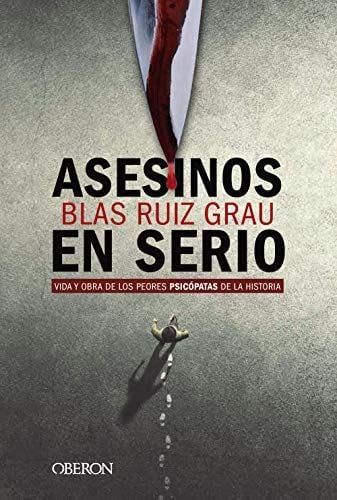 Asesinos en serio: Vida y obra de los peores psicópatas de la historia - Blas Ruiz Grau · 2019
