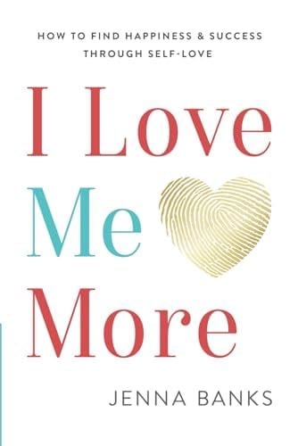 I Love Me More: How To Find Happiness And Success Through Self-Love - Jenna Banks · 2022