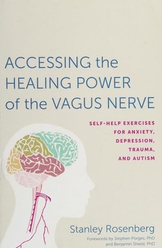 Accessing the Healing Power of the Vagus Nerve: Self-Help Exercises for Anxiety, Depression, Trauma, and Autism - Stanley Rosenberg · 2017