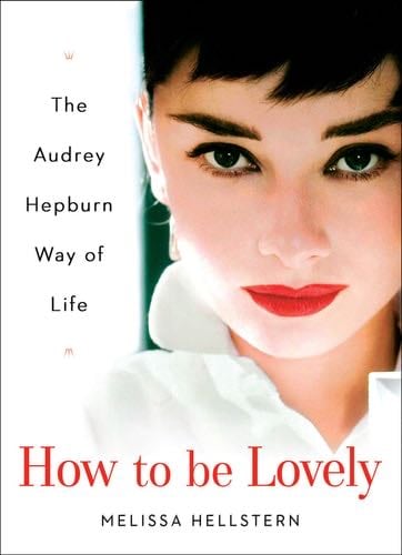 How to be Lovely: The Audrey Hepburn Way of Life - Melissa Hellstern · 2004