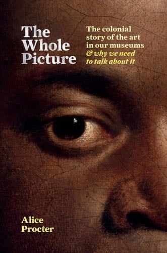 The Whole Picture: The colonial story of the art in our museums & why we need to talk about it - Alice Procter · 2020