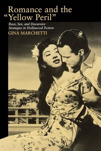 Romance and the Yellow Peril: Race, Sex, and Discursive Strategies in Hollywood Fiction - Gina Marchetti · 1994